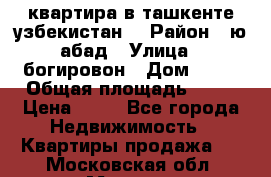 квартира в ташкенте.узбекистан. › Район ­ ю.абад › Улица ­ богировон › Дом ­ 53 › Общая площадь ­ 42 › Цена ­ 21 - Все города Недвижимость » Квартиры продажа   . Московская обл.,Москва г.